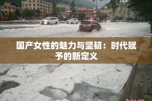 国产女性的魅力与坚韧：时代赋予的新定义