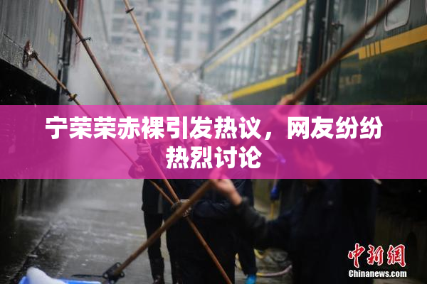 宁荣荣赤裸引发热议，网友纷纷热烈讨论