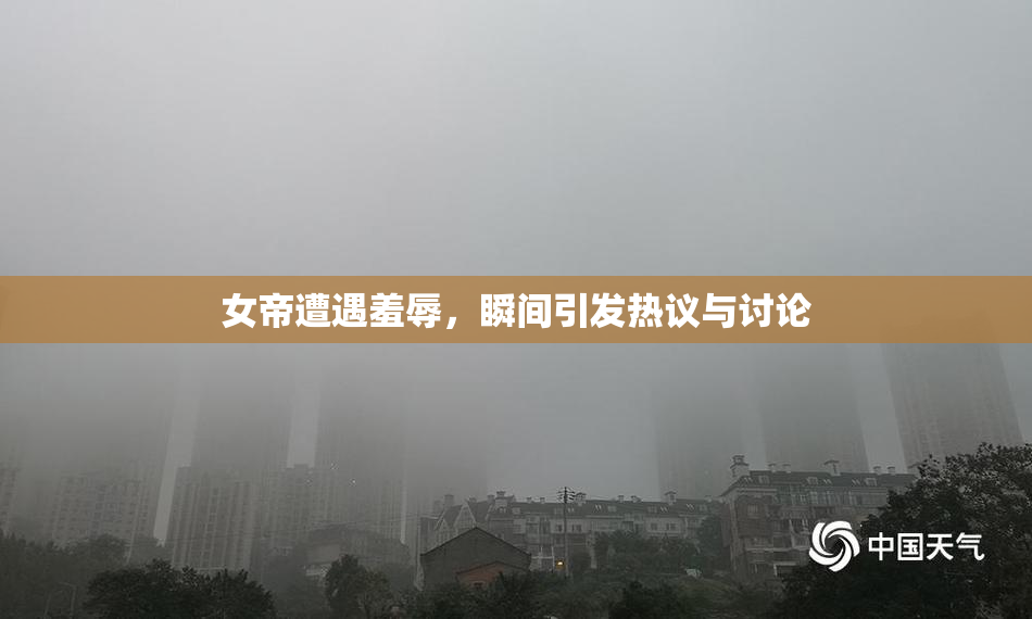 女帝遭遇羞辱，瞬间引发热议与讨论