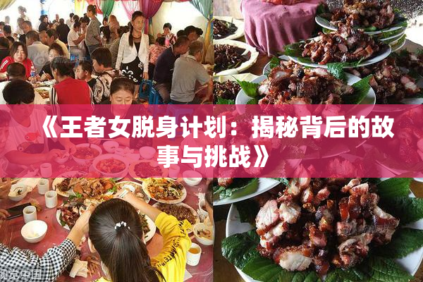 《王者女脱身计划：揭秘背后的故事与挑战》