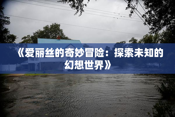 《爱丽丝的奇妙冒险：探索未知的幻想世界》