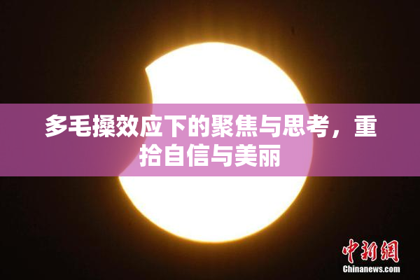 多毛搡效应下的聚焦与思考，重拾自信与美丽