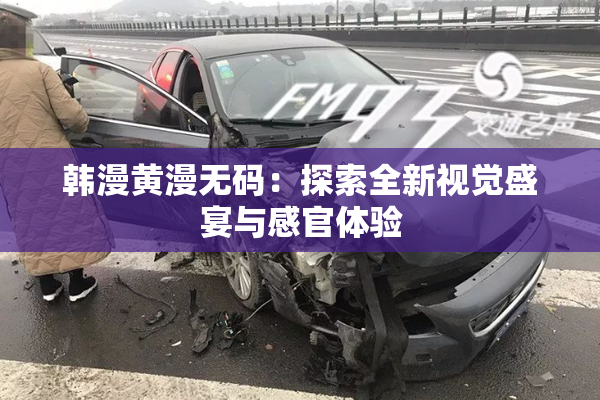 韩漫黄漫无码：探索全新视觉盛宴与感官体验