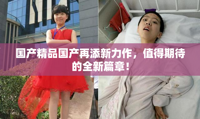 国产精品国产再添新力作，值得期待的全新篇章！