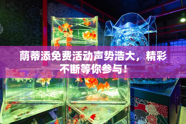 荫蒂添免费活动声势浩大，精彩不断等你参与！