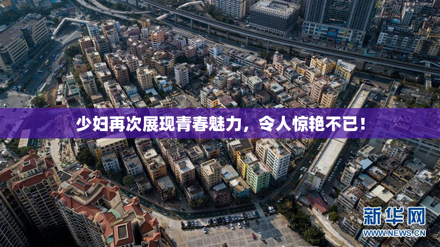 少妇再次展现青春魅力，令人惊艳不已！