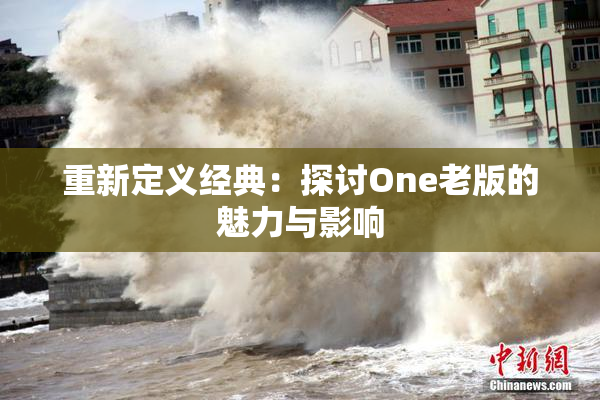 重新定义经典：探讨One老版的魅力与影响