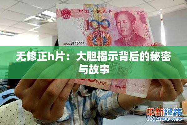 无修正h片：大胆揭示背后的秘密与故事