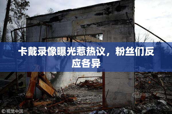 卡戴录像曝光惹热议，粉丝们反应各异