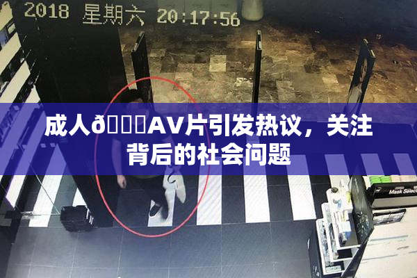 成人🔞AV片引发热议，关注背后的社会问题