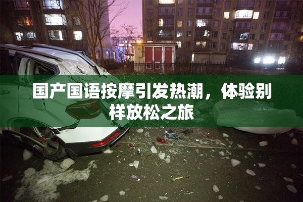 国产国语按摩引发热潮，体验别样放松之旅