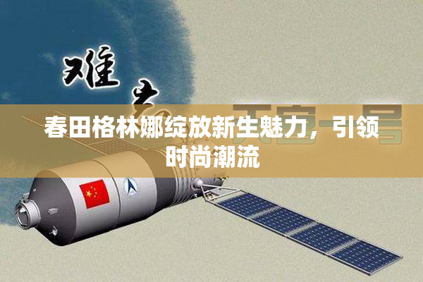 春田格林娜绽放新生魅力，引领时尚潮流