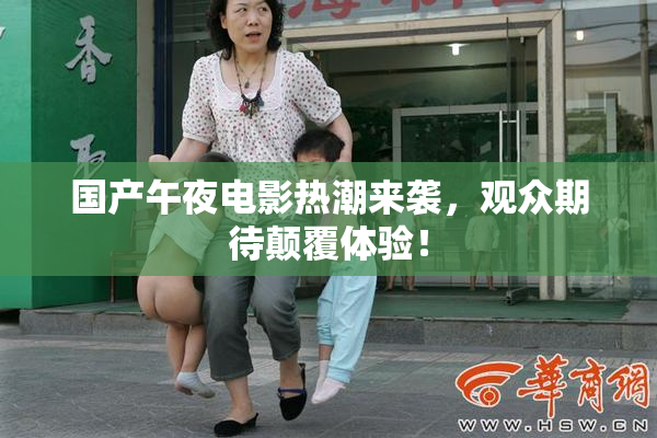 国产午夜电影热潮来袭，观众期待颠覆体验！