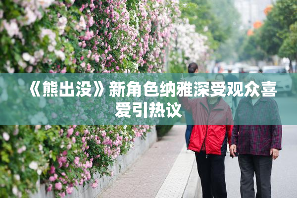 《熊出没》新角色纳雅深受观众喜爱引热议