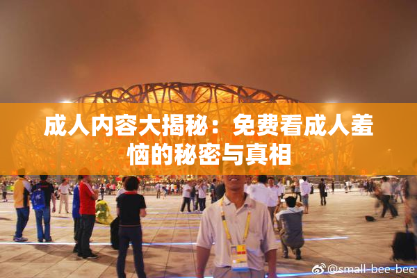 成人内容大揭秘：免费看成人羞恼的秘密与真相
