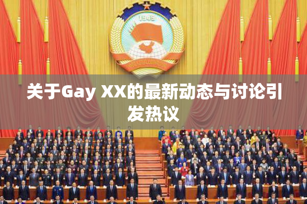 关于Gay XX的最新动态与讨论引发热议