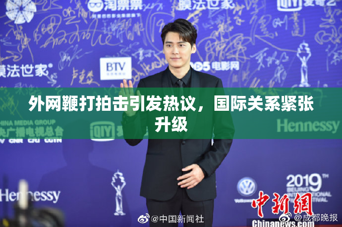外网鞭打拍击引发热议，国际关系紧张升级