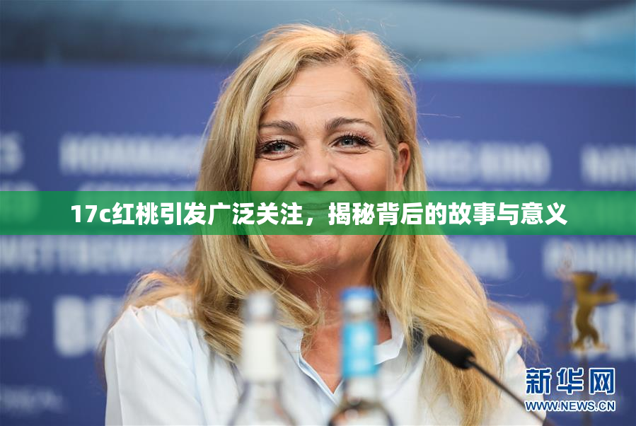 17c红桃引发广泛关注，揭秘背后的故事与意义