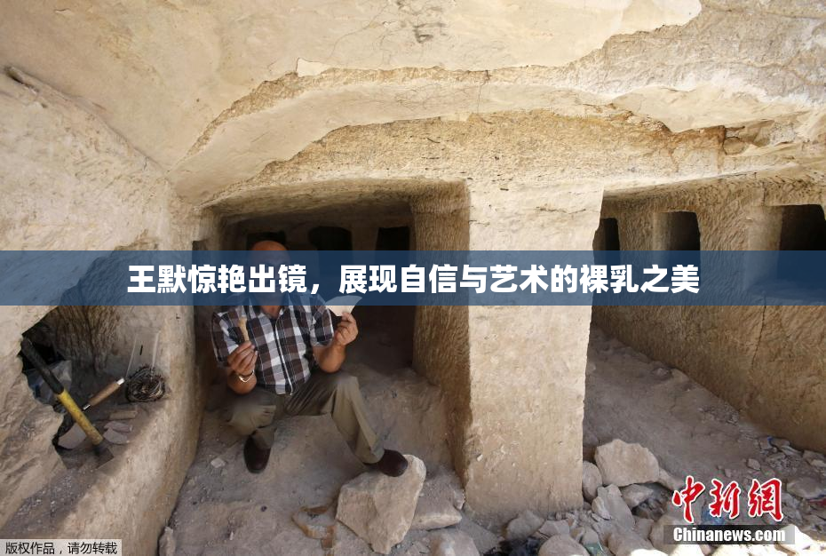 王默惊艳出镜，展现自信与艺术的裸乳之美