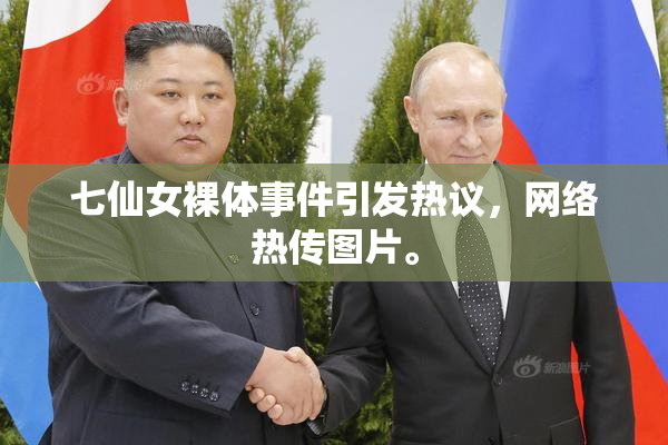 七仙女裸体事件引发热议，网络热传图片。
