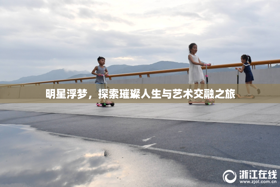 明星浮梦，探索璀璨人生与艺术交融之旅
