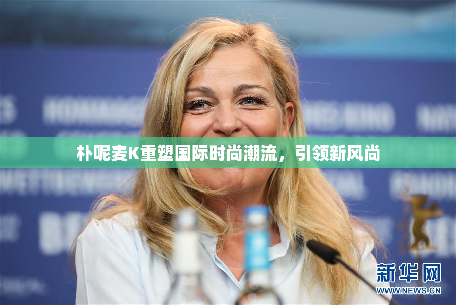 朴呢麦K重塑国际时尚潮流，引领新风尚