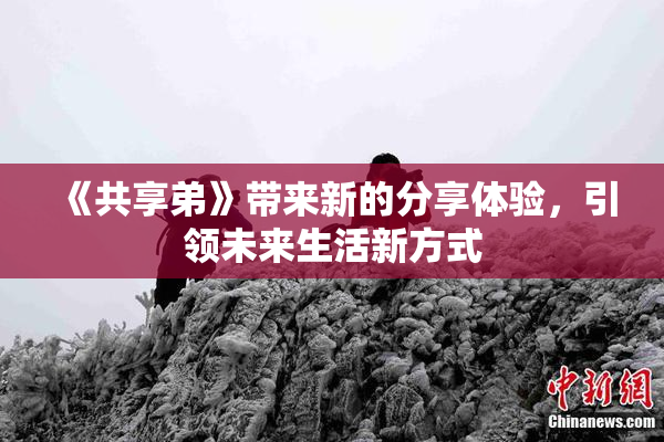 《共享弟》带来新的分享体验，引领未来生活新方式