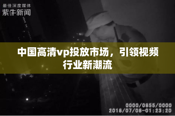 中国高清vp投放市场，引领视频行业新潮流