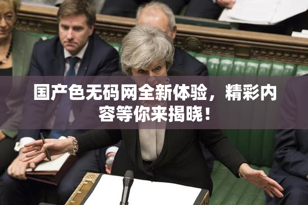 国产色无码网全新体验，精彩内容等你来揭晓！