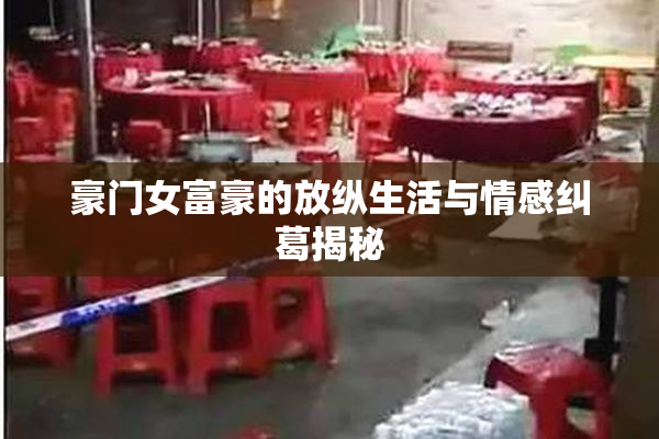 豪门女富豪的放纵生活与情感纠葛揭秘