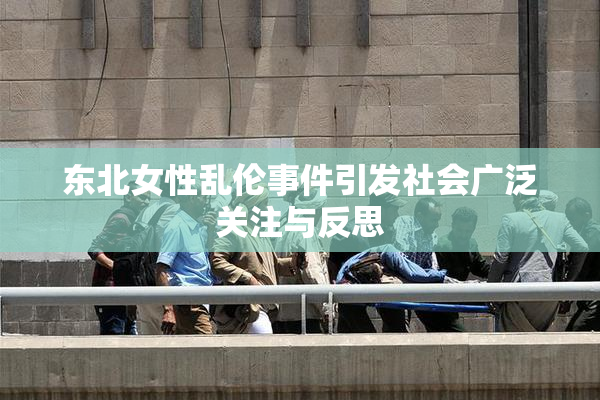 东北女性乱伦事件引发社会广泛关注与反思
