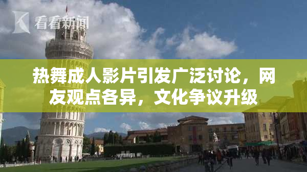 热舞成人影片引发广泛讨论，网友观点各异，文化争议升级