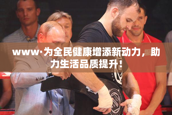 www·为全民健康增添新动力，助力生活品质提升！