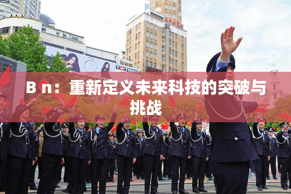 B n：重新定义未来科技的突破与挑战