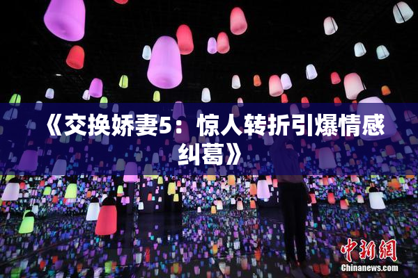 《交换娇妻5：惊人转折引爆情感纠葛》