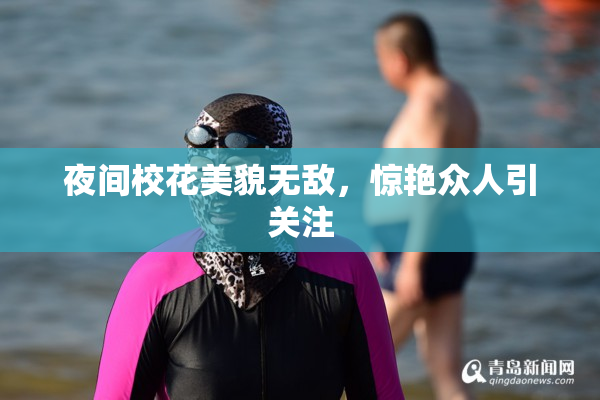 夜间校花美貌无敌，惊艳众人引关注
