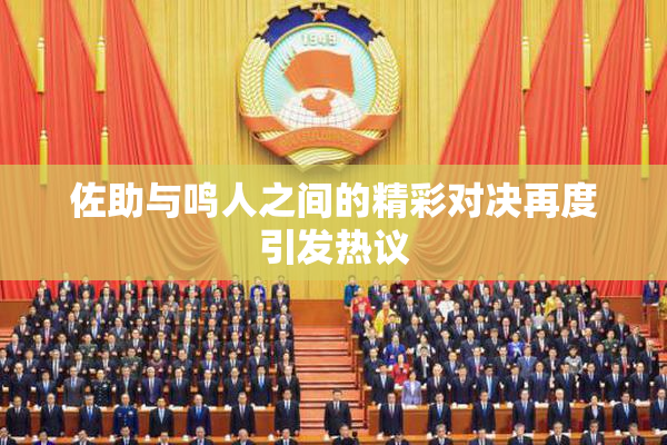佐助与鸣人之间的精彩对决再度引发热议