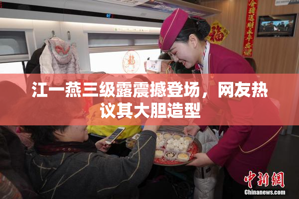 江一燕三级露震撼登场，网友热议其大胆造型