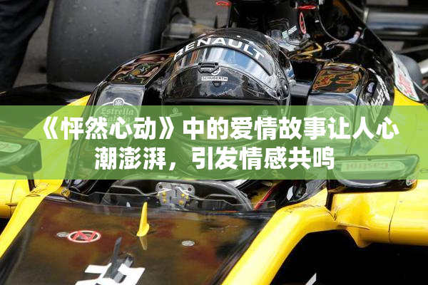 《怦然心动》中的爱情故事让人心潮澎湃，引发情感共鸣
