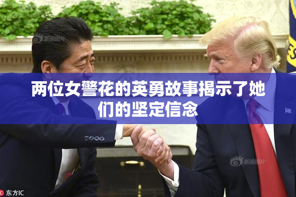 两位女警花的英勇故事揭示了她们的坚定信念