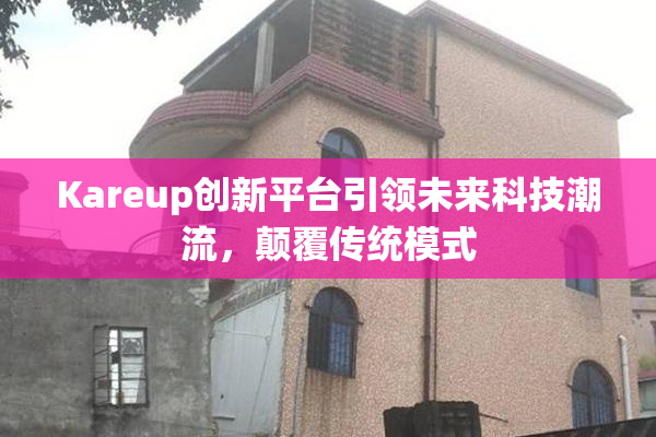 Kareup创新平台引领未来科技潮流，颠覆传统模式