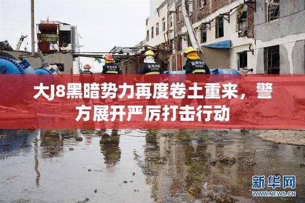 大J8黑暗势力再度卷土重来，警方展开严厉打击行动