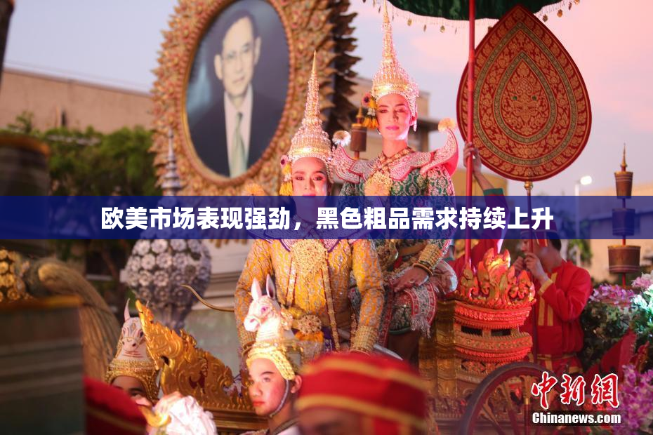 欧美市场表现强劲，黑色粗品需求持续上升