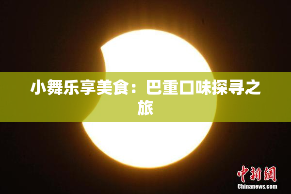 小舞乐享美食：巴重口味探寻之旅