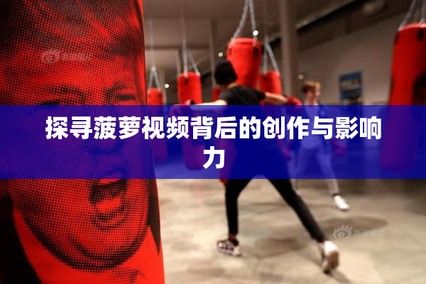 探寻菠萝视频背后的创作与影响力