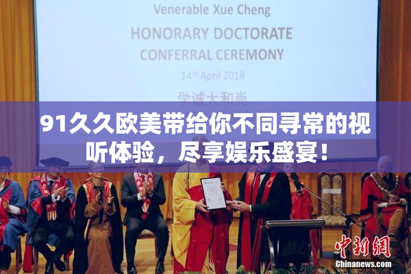 91久久欧美带给你不同寻常的视听体验，尽享娱乐盛宴！