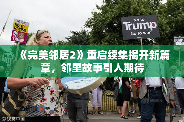 《完美邻居2》重启续集揭开新篇章，邻里故事引人期待