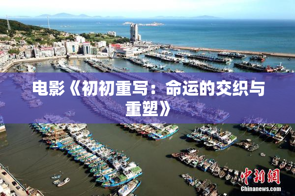 电影《初初重写：命运的交织与重塑》