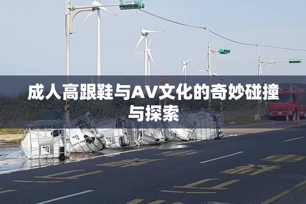 成人高跟鞋与AV文化的奇妙碰撞与探索