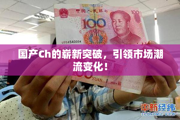 国产Ch的崭新突破，引领市场潮流变化！